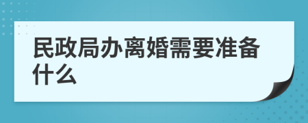 民政局办离婚需要准备什么