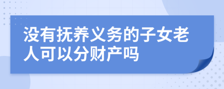 没有抚养义务的子女老人可以分财产吗