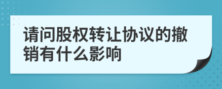 请问股权转让协议的撤销有什么影响