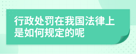 行政处罚在我国法律上是如何规定的呢