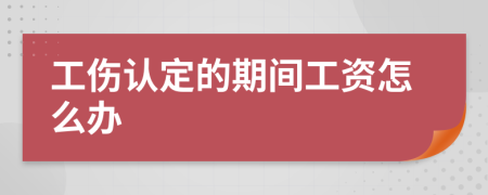 工伤认定的期间工资怎么办