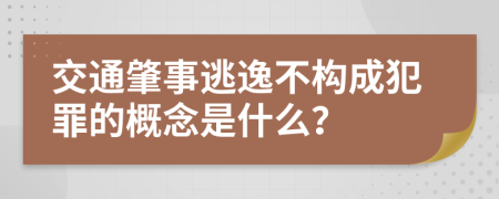 交通肇事逃逸不构成犯罪的概念是什么？