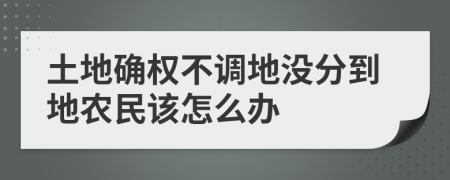 土地确权不调地没分到地农民该怎么办