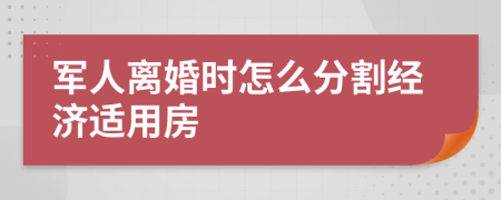 军人离婚时怎么分割经济适用房