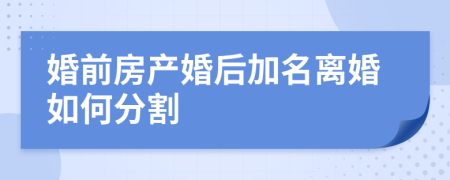 婚前房产婚后加名离婚如何分割