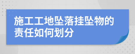 施工工地坠落挂坠物的责任如何划分