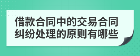 借款合同中的交易合同纠纷处理的原则有哪些