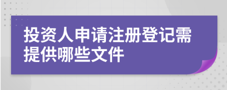 投资人申请注册登记需提供哪些文件