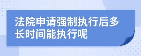 法院申请强制执行后多长时间能执行呢