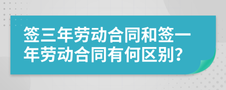 签三年劳动合同和签一年劳动合同有何区别？