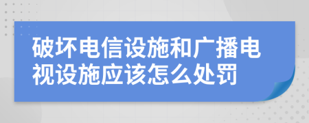 破坏电信设施和广播电视设施应该怎么处罚