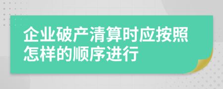企业破产清算时应按照怎样的顺序进行