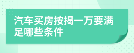 汽车买房按揭一万要满足哪些条件