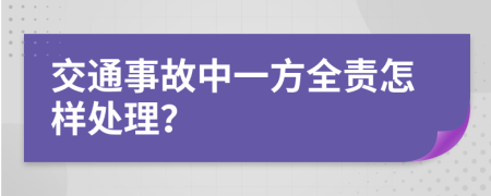 交通事故中一方全责怎样处理？