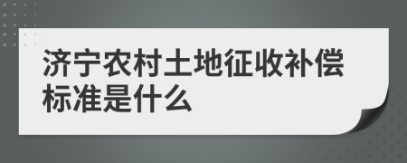 济宁农村土地征收补偿标准是什么