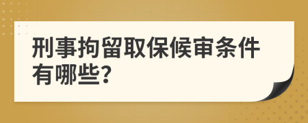 刑事拘留取保候审条件有哪些？