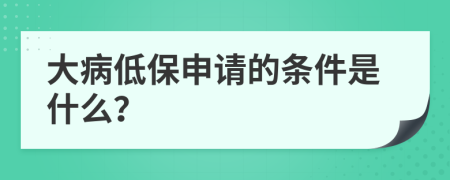 大病低保申请的条件是什么？