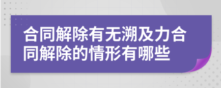 合同解除有无溯及力合同解除的情形有哪些