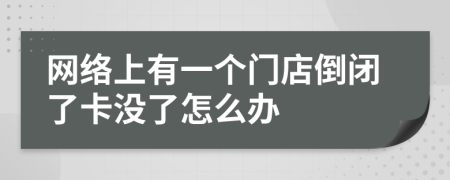 网络上有一个门店倒闭了卡没了怎么办