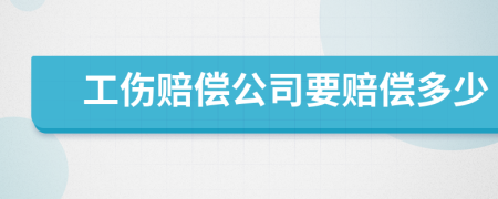 工伤赔偿公司要赔偿多少