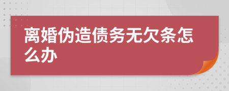 离婚伪造债务无欠条怎么办