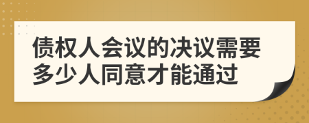 债权人会议的决议需要多少人同意才能通过