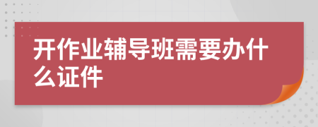 开作业辅导班需要办什么证件