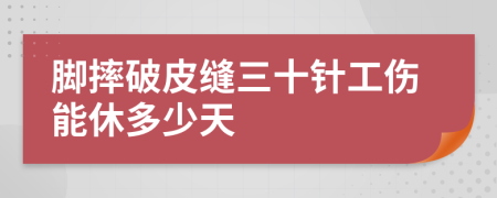 脚摔破皮缝三十针工伤能休多少天