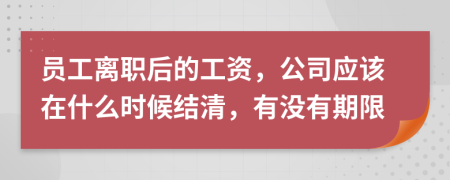 员工离职后的工资，公司应该在什么时候结清，有没有期限