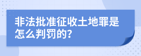 非法批准征收土地罪是怎么判罚的？