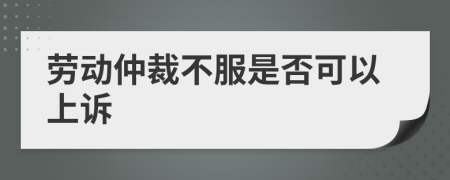 劳动仲裁不服是否可以上诉