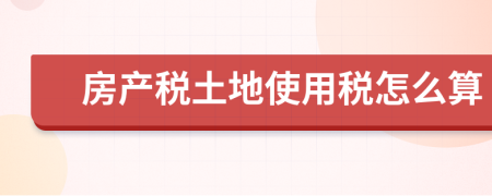 房产税土地使用税怎么算