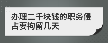 办理二千块钱的职务侵占要拘留几天