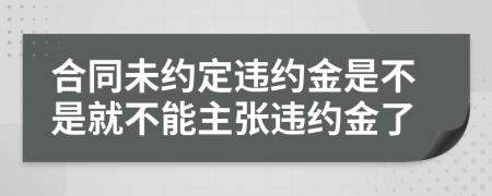 合同未约定违约金是不是就不能主张违约金了