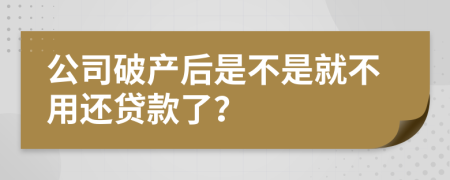 公司破产后是不是就不用还贷款了？