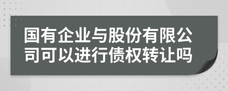 国有企业与股份有限公司可以进行债权转让吗
