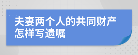 夫妻两个人的共同财产怎样写遗嘱