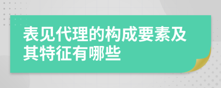 表见代理的构成要素及其特征有哪些