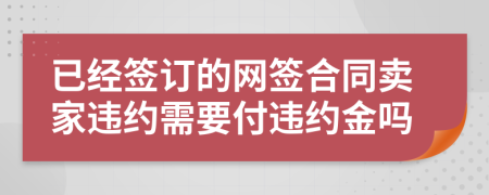 已经签订的网签合同卖家违约需要付违约金吗