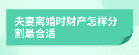 夫妻离婚时财产怎样分割最合适
