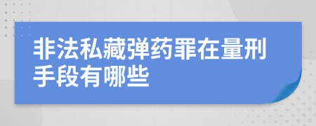 非法私藏弹药罪在量刑手段有哪些