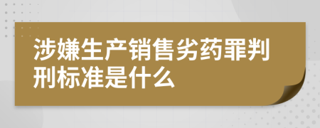 涉嫌生产销售劣药罪判刑标准是什么