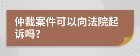 仲裁案件可以向法院起诉吗？