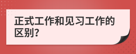 正式工作和见习工作的区别？