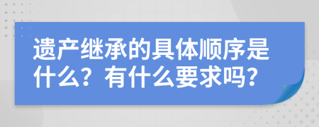 遗产继承的具体顺序是什么？有什么要求吗？