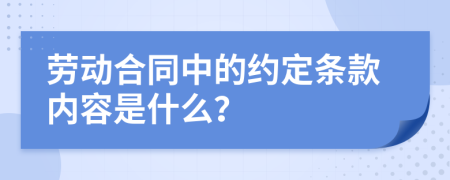 劳动合同中的约定条款内容是什么？