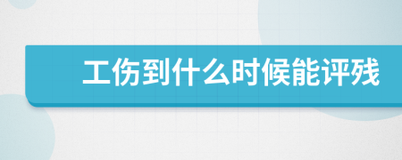 工伤到什么时候能评残