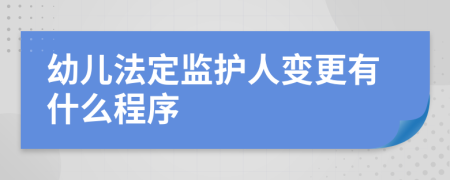 幼儿法定监护人变更有什么程序