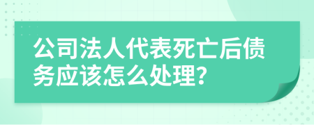 公司法人代表死亡后债务应该怎么处理？