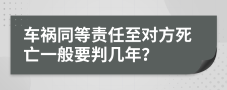 车祸同等责任至对方死亡一般要判几年？